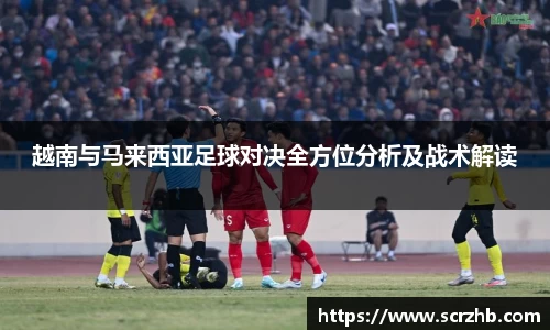 越南与马来西亚足球对决全方位分析及战术解读