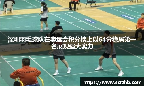 深圳羽毛球队在奥运会积分榜上以64分稳居第一名展现强大实力