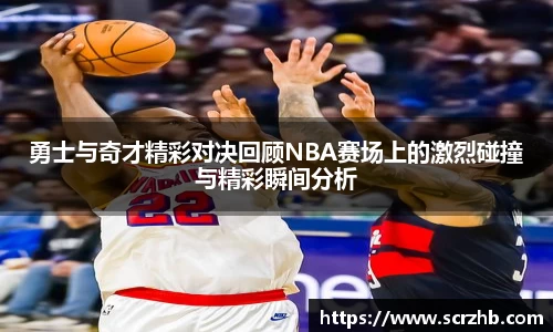 勇士与奇才精彩对决回顾NBA赛场上的激烈碰撞与精彩瞬间分析