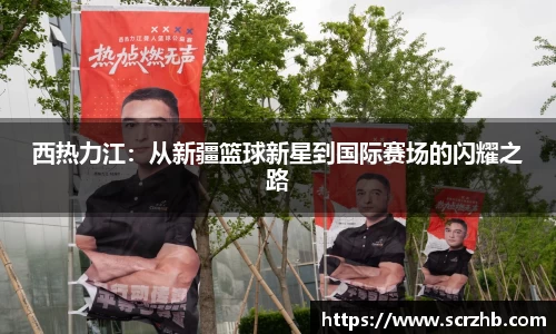 西热力江：从新疆篮球新星到国际赛场的闪耀之路
