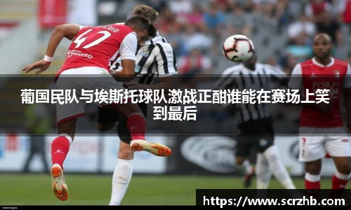 葡国民队与埃斯托球队激战正酣谁能在赛场上笑到最后
