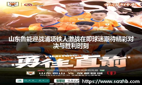 山东鲁能迎战浦项铁人激战在即球迷期待精彩对决与胜利时刻